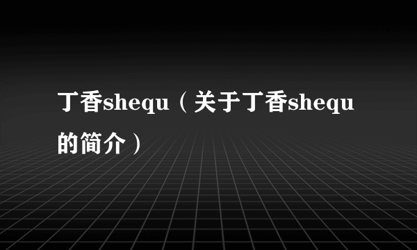 丁香shequ（关于丁香shequ的简介）