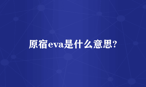 原宿eva是什么意思?