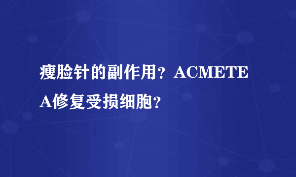 瘦脸针的副作用？ACMETEA修复受损细胞？