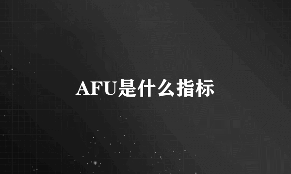 AFU是什么指标