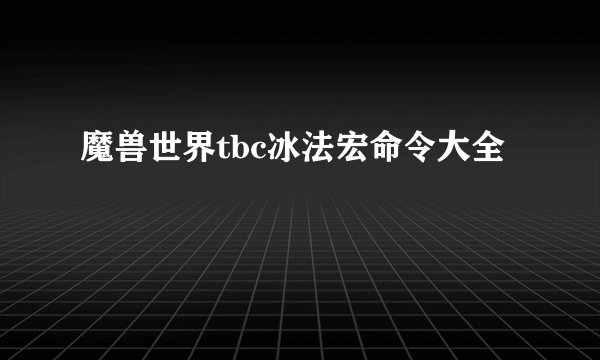 魔兽世界tbc冰法宏命令大全