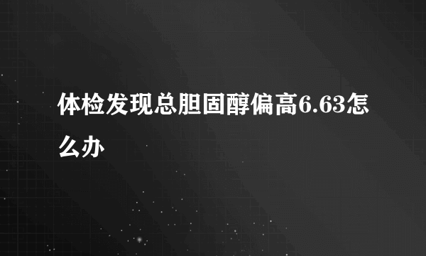 体检发现总胆固醇偏高6.63怎么办