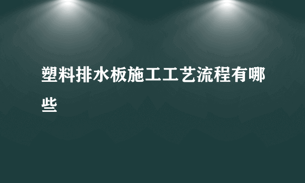 塑料排水板施工工艺流程有哪些