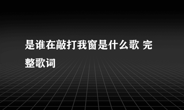 是谁在敲打我窗是什么歌 完整歌词