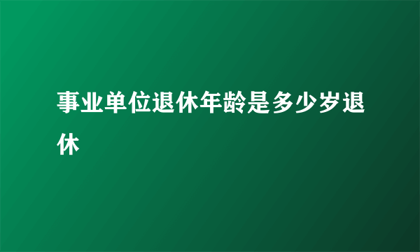 事业单位退休年龄是多少岁退休