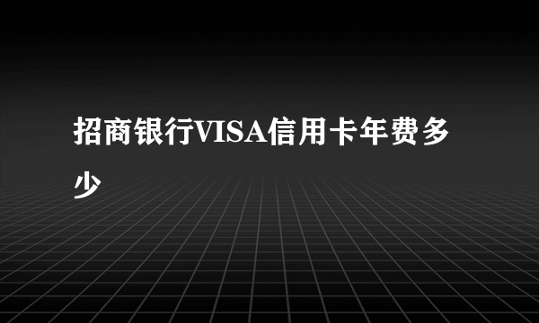 招商银行VISA信用卡年费多少