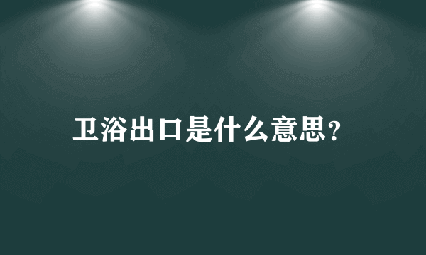 卫浴出口是什么意思？