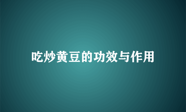 吃炒黄豆的功效与作用