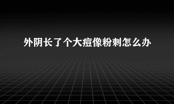 外阴长了个大痘像粉刺怎么办