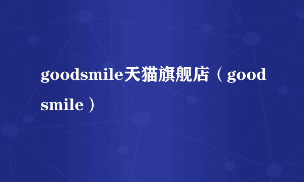 goodsmile天猫旗舰店（goodsmile）