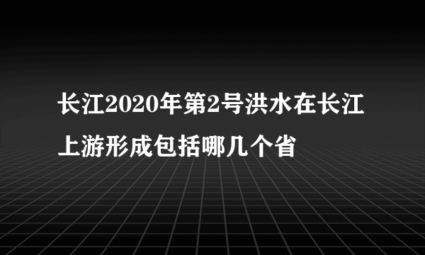 长江2020年第2号洪水在长江上游形成包括哪几个省