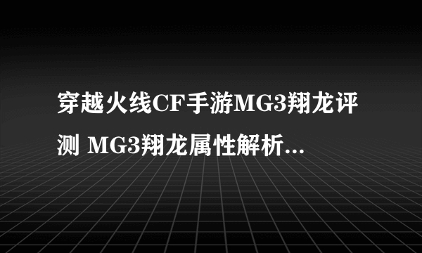 穿越火线CF手游MG3翔龙评测 MG3翔龙属性解析[多图]