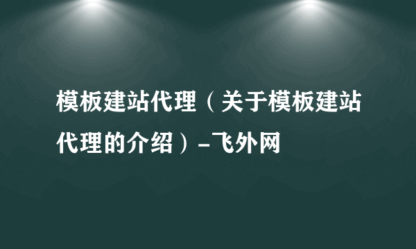 模板建站代理（关于模板建站代理的介绍）-飞外网