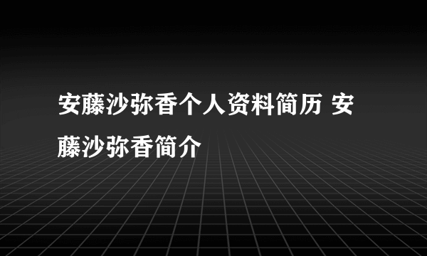 安藤沙弥香个人资料简历 安藤沙弥香简介