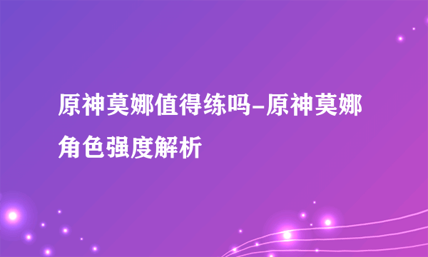 原神莫娜值得练吗-原神莫娜角色强度解析