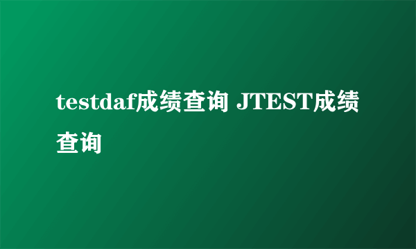 testdaf成绩查询 JTEST成绩查询