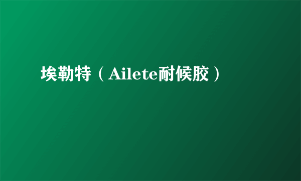 埃勒特（Ailete耐候胶）