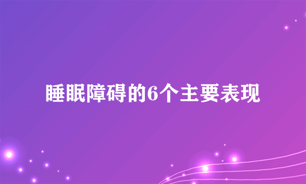 睡眠障碍的6个主要表现