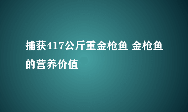 捕获417公斤重金枪鱼 金枪鱼的营养价值