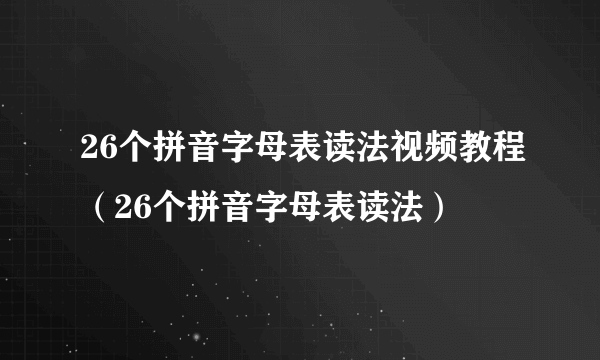 26个拼音字母表读法视频教程（26个拼音字母表读法）