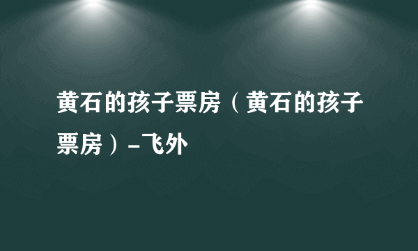 黄石的孩子票房（黄石的孩子票房）-飞外