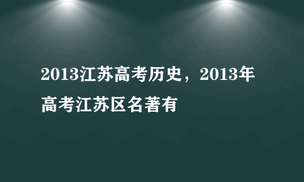 2013江苏高考历史，2013年高考江苏区名著有