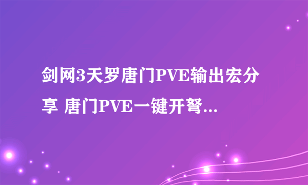 剑网3天罗唐门PVE输出宏分享 唐门PVE一键开弩一键输出宏