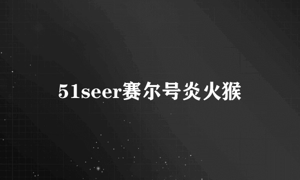 51seer赛尔号炎火猴