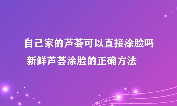 自己家的芦荟可以直接涂脸吗 新鲜芦荟涂脸的正确方法