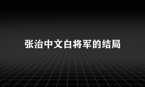 张治中文白将军的结局