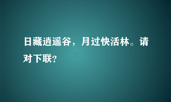 日藏逍遥谷，月过快活林。请对下联？