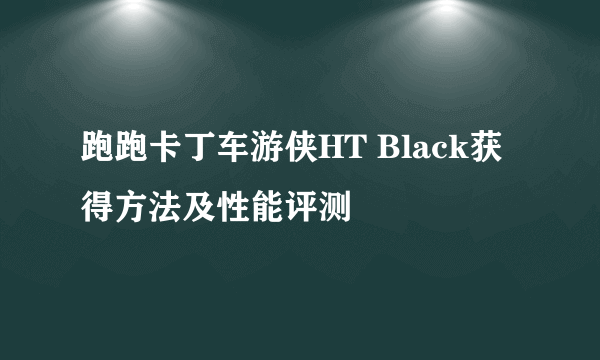 跑跑卡丁车游侠HT Black获得方法及性能评测