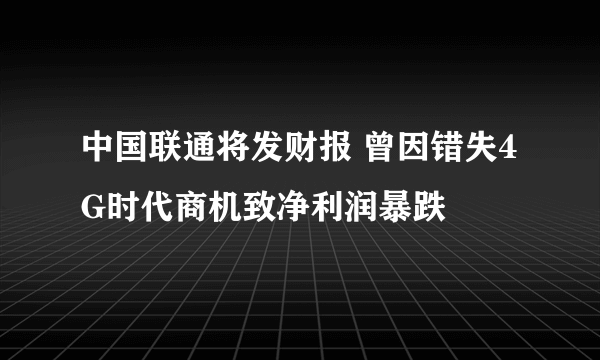 中国联通将发财报 曾因错失4G时代商机致净利润暴跌