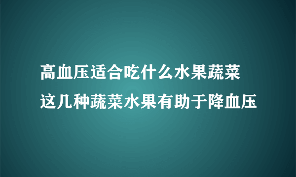 高血压适合吃什么水果蔬菜 这几种蔬菜水果有助于降血压