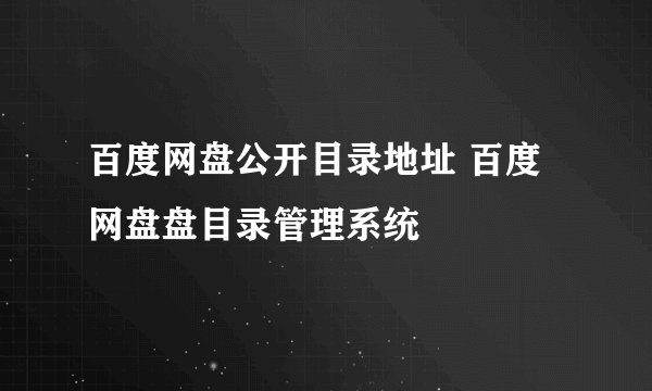 百度网盘公开目录地址 百度网盘盘目录管理系统