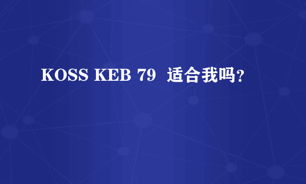 KOSS KEB 79  适合我吗？