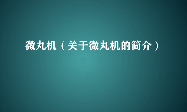 微丸机（关于微丸机的简介）