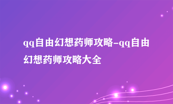 qq自由幻想药师攻略-qq自由幻想药师攻略大全