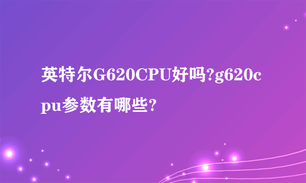 英特尔G620CPU好吗?g620cpu参数有哪些?