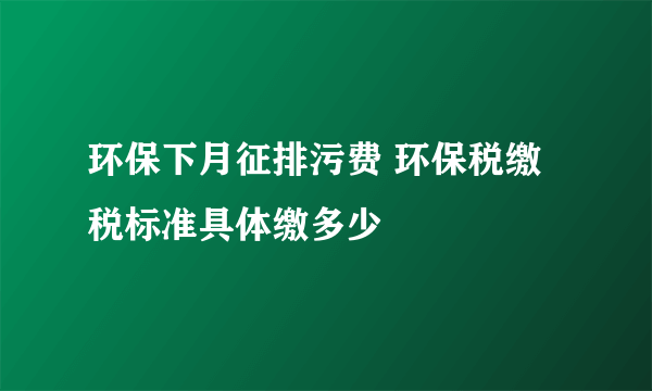 环保下月征排污费 环保税缴税标准具体缴多少