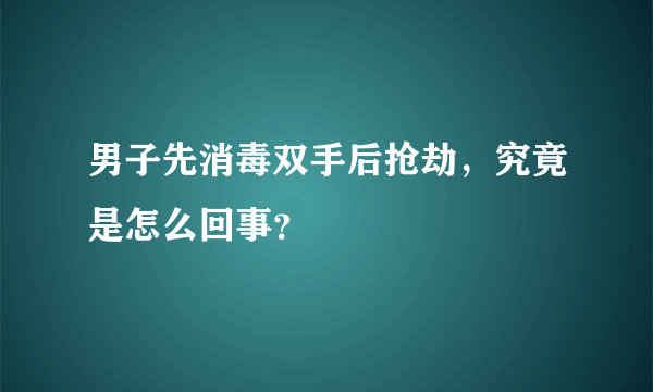 男子先消毒双手后抢劫，究竟是怎么回事？