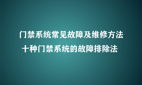 门禁系统常见故障及维修方法 十种门禁系统的故障排除法