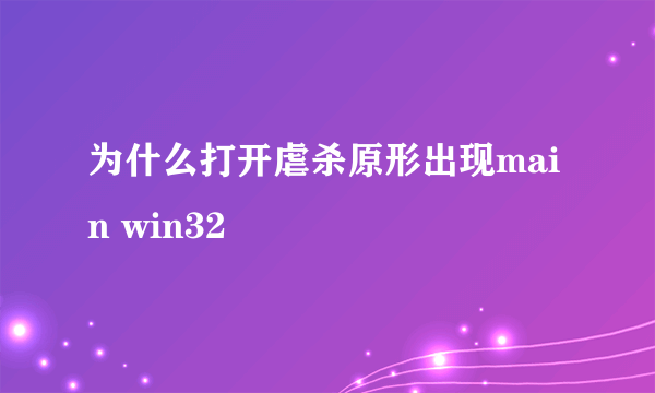 为什么打开虐杀原形出现main win32