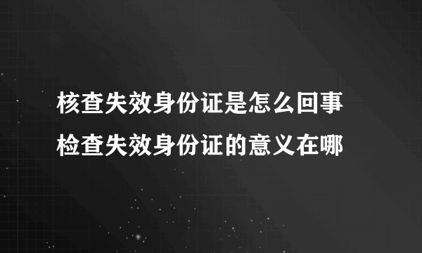 核查失效身份证是怎么回事 检查失效身份证的意义在哪