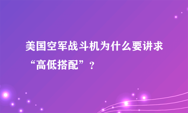 美国空军战斗机为什么要讲求“高低搭配”？