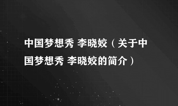 中国梦想秀 李晓姣（关于中国梦想秀 李晓姣的简介）