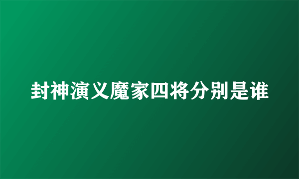 封神演义魔家四将分别是谁