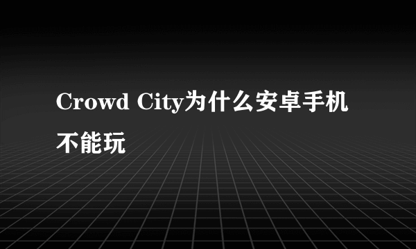 Crowd City为什么安卓手机不能玩