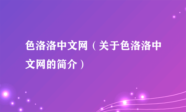 色洛洛中文网（关于色洛洛中文网的简介）