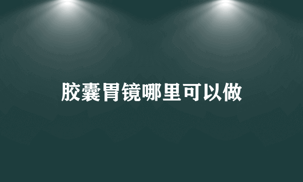 胶囊胃镜哪里可以做